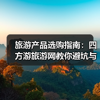 旅游产品选购指南:四方游旅游网教你避坑与维护技巧(图2) 旅游产品选购指南:四方游旅游网教你避坑与维护技巧(图2)