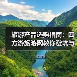 旅游产品选购指南:四方游旅游网教你避坑与维护技巧(图1) 旅游产品选购指南:四方游旅游网教你避坑与维护技巧(图1)