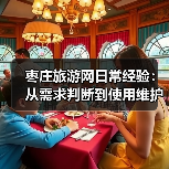 枣庄旅游网日常经验:从需求判断到使用维护全攻略(图4) 枣庄旅游网日常经验:从需求判断到使用维护全攻略(图4)