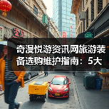 奇漫悦游资讯网旅游装备选购维护指南：5大方法解决常见问题 - 辰飞雨光踪暖行旅游资讯