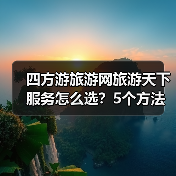 四方游旅游网旅游天下服务怎么选?5个方法帮你避坑(图3) 四方游旅游网旅游天下服务怎么选?5个方法帮你避坑(图3)