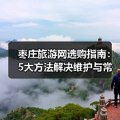 枣庄旅游网选购指南：5大方法解决维护与常见问题(图1)