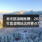 枣庄旅游网推荐:2026年靠谱网站选择要点与注意事项(图1) 枣庄旅游网推荐:2026年靠谱网站选择要点与注意事项(图1)