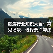 旅游行业知识大全:常见场景、选择要点与注意事项(图1) 旅游行业知识大全:常见场景、选择要点与注意事项(图1)