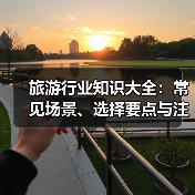旅游行业知识大全：常见场景、选择要点与注意事项 - 辰飞雨光踪暖行旅游资讯
