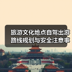 旅游文化地点自驾出游路线规划与安全注意事项全攻略(图2) 旅游文化地点自驾出游路线规划与安全注意事项全攻略(图2)