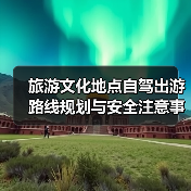 旅游文化地点自驾出游路线规划与安全注意事项全攻略(图3) 旅游文化地点自驾出游路线规划与安全注意事项全攻略(图3)