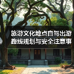 旅游文化地点自驾出游路线规划与安全注意事项全攻略(图4) 旅游文化地点自驾出游路线规划与安全注意事项全攻略(图4)