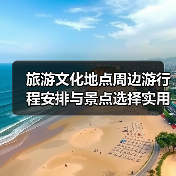 旅游文化地点周边游行程安排与景点选择实用指南2026(图4) 旅游文化地点周边游行程安排与景点选择实用指南2026(图4)