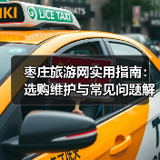 枣庄旅游网实用指南:选购维护与常见问题解析2026(图2) 枣庄旅游网实用指南:选购维护与常见问题解析2026(图2)