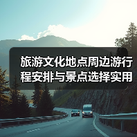旅游文化地点周边游行程安排与景点选择实用指南(图1) 旅游文化地点周边游行程安排与景点选择实用指南(图1)