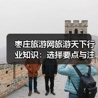 枣庄旅游网旅游天下行业知识：选择要点与注