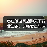 枣庄旅游网旅游天下行业知识:选择要点与注意事项(图1) 枣庄旅游网旅游天下行业知识:选择要点与注意事项(图1)