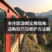 枣庄旅游网实用指南:选购技巧与维护方法解析2026(图4) 枣庄旅游网实用指南:选购技巧与维护方法解析2026(图4)