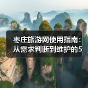 枣庄旅游网使用指南:从需求判断到维护的5个实用方法(图4) 枣庄旅游网使用指南:从需求判断到维护的5个实用方法(图4)