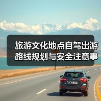 旅游文化地点自驾出游路线规划与安全注意事项全攻略(图2) 旅游文化地点自驾出游路线规划与安全注意事项全攻略(图2)