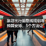 旅游出行前路线规划与预算安排,5个方法让你不慌乱(图2) 旅游出行前路线规划与预算安排,5个方法让你不慌乱(图2)