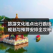 旅游文化地点出行路线规划与预算安排全攻略(图1) 旅游文化地点出行路线规划与预算安排全攻略(图1)