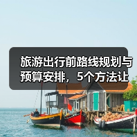 旅游出行前路线规划与预算安排，5个方法让