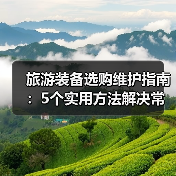 旅游装备选购维护指南:5个实用方法解决常见问题(图1) 旅游装备选购维护指南:5个实用方法解决常见问题(图1)