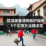 旅游装备选购维护指南:5个实用方法解决常见问题(图3) 旅游装备选购维护指南:5个实用方法解决常见问题(图3)