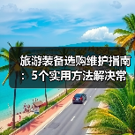 旅游装备选购维护指南:5个实用方法解决常见问题(图4) 旅游装备选购维护指南:5个实用方法解决常见问题(图4)