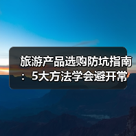 旅游产品选购防坑指南:5大方法学会避开常见陷阱(图4) 旅游产品选购防坑指南:5大方法学会避开常见陷阱(图4)