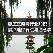 枣庄旅游网行业知识：景点选择要点与注意事