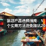 旅游产品选择指南:5个实用方法避免踩坑2026(图1) 旅游产品选择指南:5个实用方法避免踩坑2026(图1)
