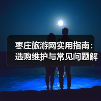 枣庄旅游网实用指南：选购维护与常见问题解