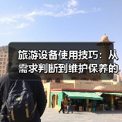 旅游设备使用技巧:从需求判断到维护保养的5个实用方法(图1) 旅游设备使用技巧:从需求判断到维护保养的5个实用方法(图1)