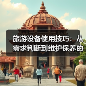 旅游设备使用技巧:从需求判断到维护保养的5个实用方法(图2) 旅游设备使用技巧:从需求判断到维护保养的5个实用方法(图2)
