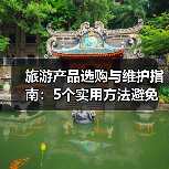 旅游产品选购与维护指南:5个实用方法避免踩坑(图2) 旅游产品选购与维护指南:5个实用方法避免踩坑(图2)