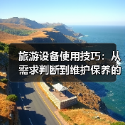 旅游设备使用技巧:从需求判断到维护保养的5个实用方法(图3) 旅游设备使用技巧:从需求判断到维护保养的5个实用方法(图3)