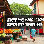 旅游平台怎么选?2026年四方游旅游网行业指南(图3) 旅游平台怎么选?2026年四方游旅游网行业指南(图3)