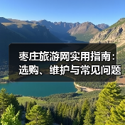 枣庄旅游网实用指南:选购、维护与常见问题解析(2026攻略)(图2) 枣庄旅游网实用指南:选购、维护与常见问题解析(2026攻略)(图2)
