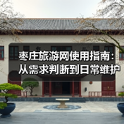 枣庄旅游网使用指南：从需求判断到日常维护