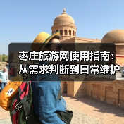 枣庄旅游网使用指南:从需求判断到日常维护的5个方法(图3) 枣庄旅游网使用指南:从需求判断到日常维护的5个方法(图3)