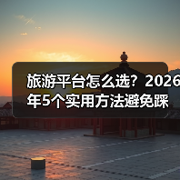 旅游平台怎么选?2026年5个实用方法避免踩坑(图1) 旅游平台怎么选?2026年5个实用方法避免踩坑(图1)