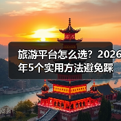 旅游平台怎么选？2026年5个实用方法避