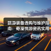 旅游装备选购与维护指南：奇漫悦游资讯实用