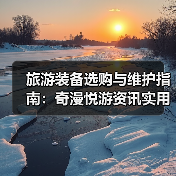 旅游装备选购与维护指南:奇漫悦游资讯实用技巧(图2) 旅游装备选购与维护指南:奇漫悦游资讯实用技巧(图2)