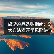 旅游产品选购指南:5大方法避开常见陷阱与注意事项(图1) 旅游产品选购指南:5大方法避开常见陷阱与注意事项(图1)