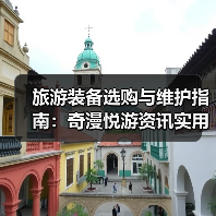 旅游装备选购与维护指南:奇漫悦游资讯实用技巧(图4) 旅游装备选购与维护指南:奇漫悦游资讯实用技巧(图4)