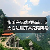 旅游产品选购指南：5大方法避开常见陷阱与