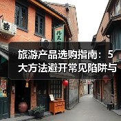 旅游产品选购指南:5大方法避开常见陷阱与注意事项(图4) 旅游产品选购指南:5大方法避开常见陷阱与注意事项(图4)