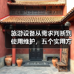 旅游设备从需求判断到使用维护,五个实用方法必看(图1) 旅游设备从需求判断到使用维护,五个实用方法必看(图1)