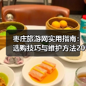 枣庄旅游网实用指南:选购技巧与维护方法2025(图1) 枣庄旅游网实用指南:选购技巧与维护方法2025(图1)