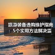 旅游装备选购维护指南:5个实用方法解决露营难题(图2) 旅游装备选购维护指南:5个实用方法解决露营难题(图2)