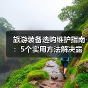 旅游装备选购维护指南:5个实用方法解决露营难题(图1) 旅游装备选购维护指南:5个实用方法解决露营难题(图1)